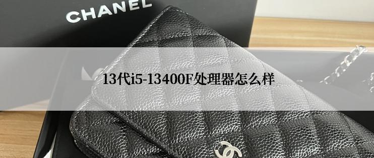 13代i5-13400F处理器怎么样
