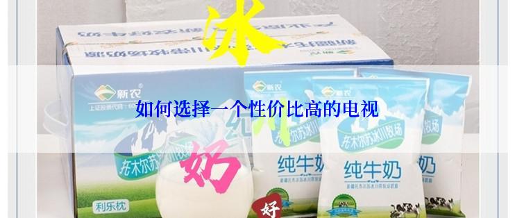 如何选择一个性价比高的电视