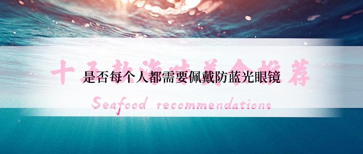 是否每个人都需要佩戴防蓝光眼镜