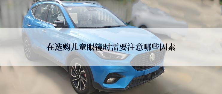 在选购儿童眼镜时需要注意哪些因素