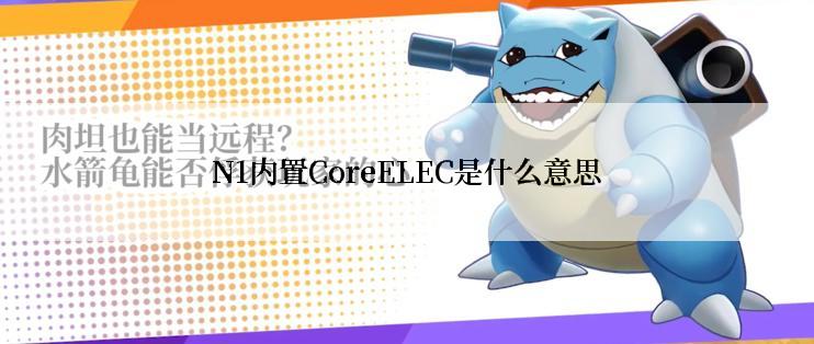 N1内置CoreELEC是什么意思