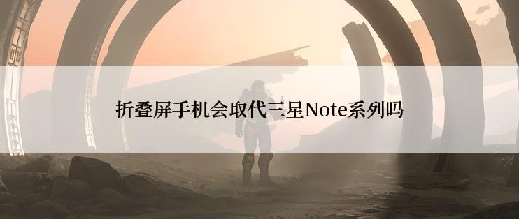 折叠屏手机会取代三星Note系列吗