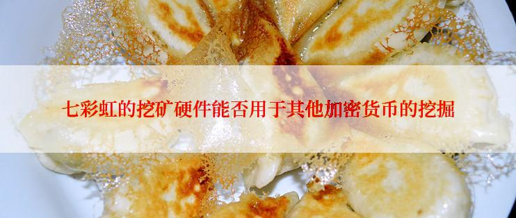 七彩虹的挖矿硬件能否用于其他加密货币的挖掘