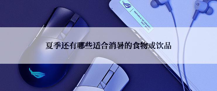 夏季还有哪些适合消暑的食物或饮品