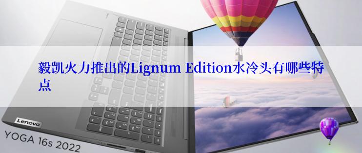毅凯火力推出的Lignum Edition水冷头有哪些特点