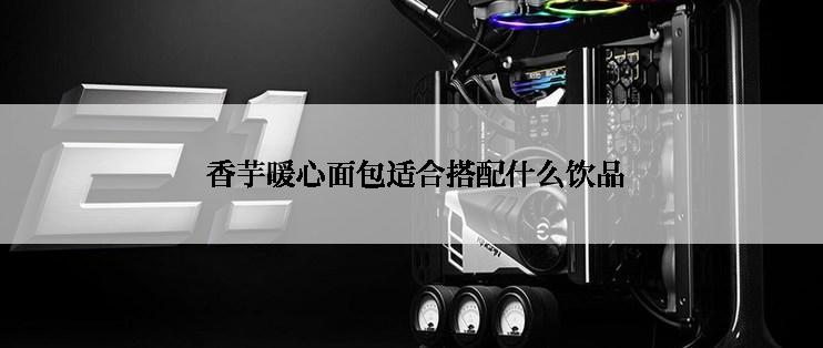  香芋暖心面包适合搭配什么饮品