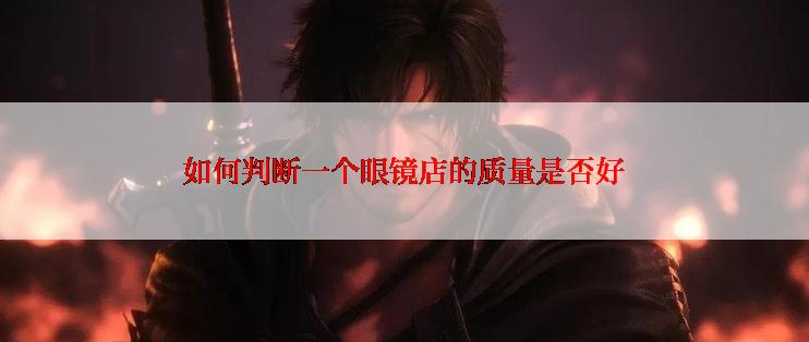 如何判断一个眼镜店的质量是否好