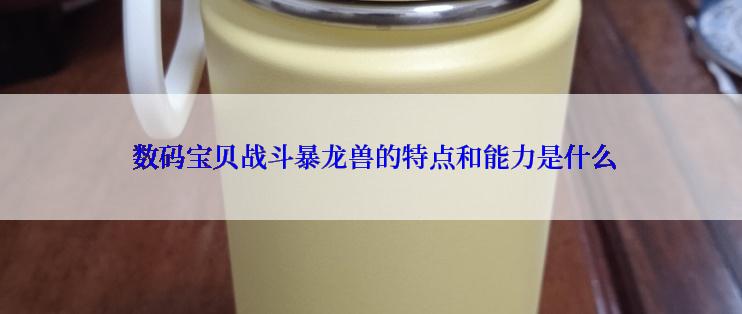  数码宝贝战斗暴龙兽的特点和能力是什么