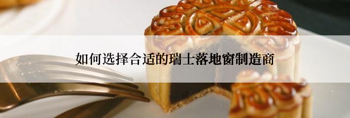 如何选择合适的瑞士落地窗制造商