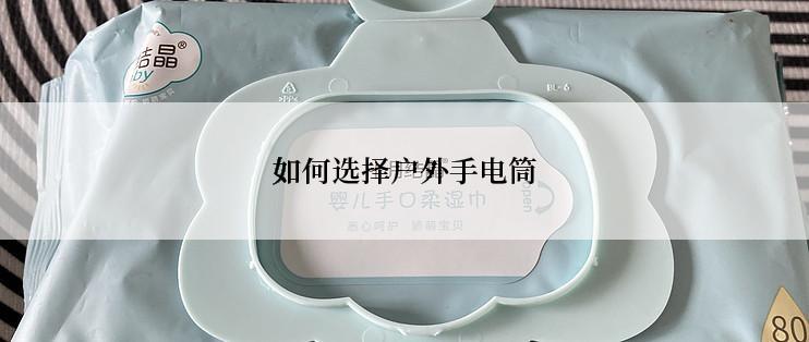 如何选择户外手电筒