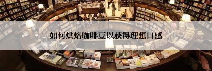 如何烘焙咖啡豆以获得理想口感