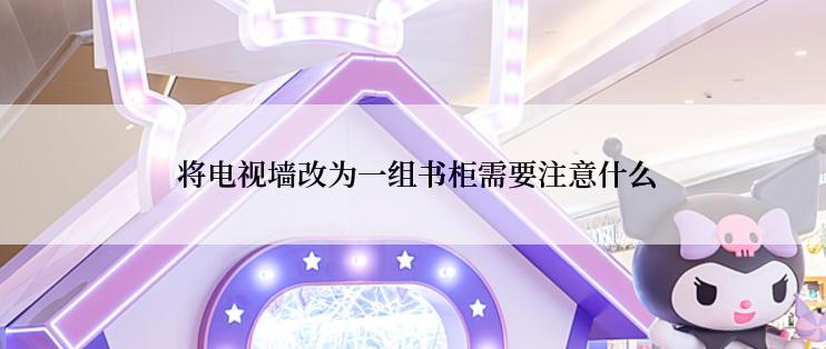  将电视墙改为一组书柜需要注意什么