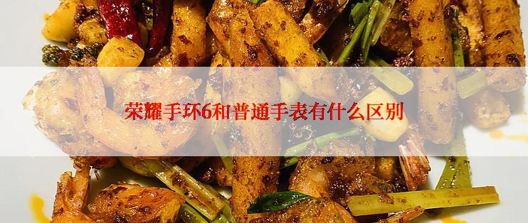 荣耀手环6和普通手表有什么区别