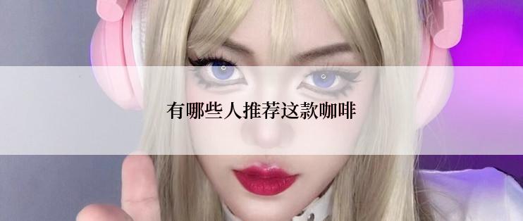 有哪些人推荐这款咖啡