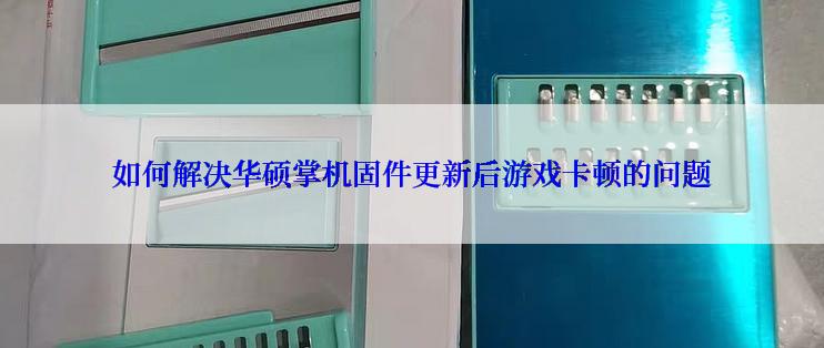 如何解决华硕掌机固件更新后游戏卡顿的问题