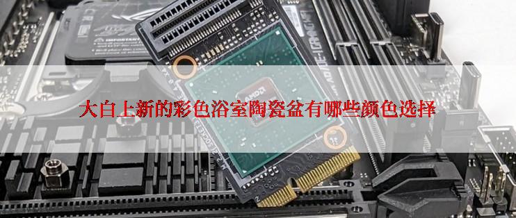 大白上新的彩色浴室陶瓷盆有哪些颜色选择