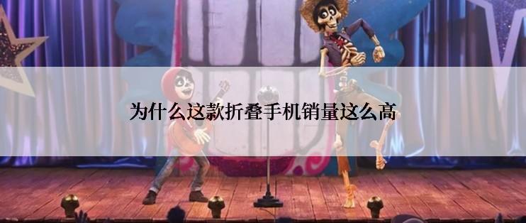 为什么这款折叠手机销量这么高