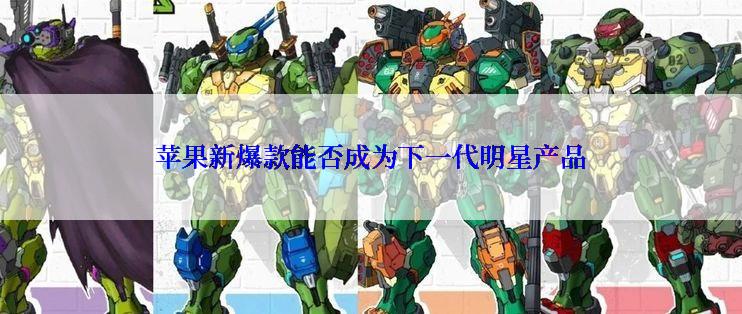 苹果新爆款能否成为下一代明星产品