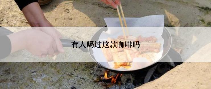 有人喝过这款咖啡吗