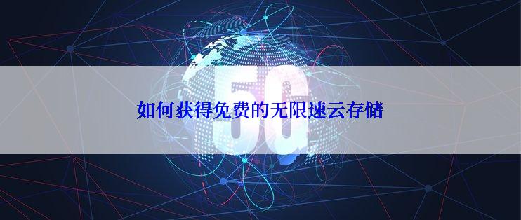 如何获得免费的无限速云存储