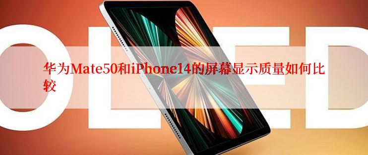 华为Mate50和iPhone14的屏幕显示质量如何比较