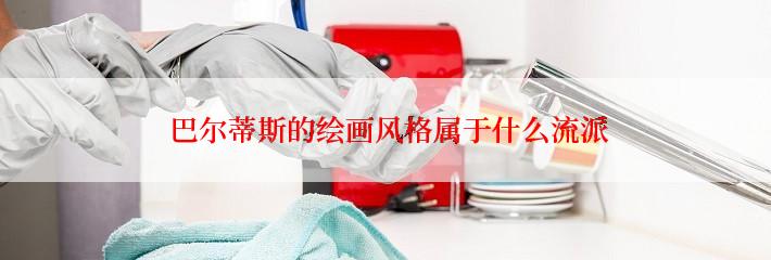  巴尔蒂斯的绘画风格属于什么流派