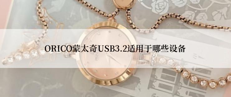 ORICO蒙太奇USB3.2适用于哪些设备