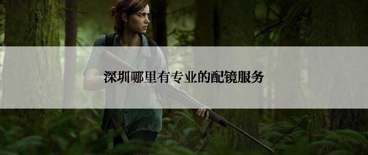 深圳哪里有专业的配镜服务