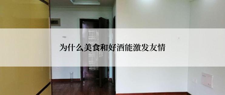 为什么美食和好酒能激发友情