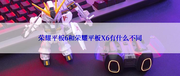 荣耀平板6和荣耀平板X6有什么不同