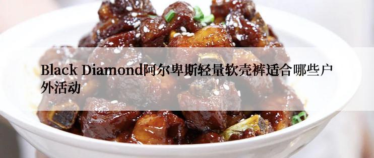 Black Diamond阿尔卑斯轻量软壳裤适合哪些户外活动