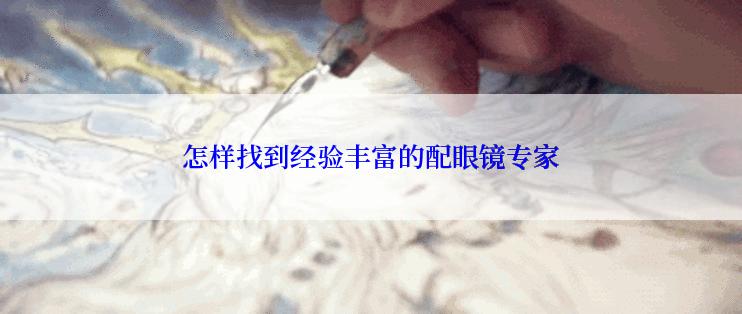 怎样找到经验丰富的配眼镜专家