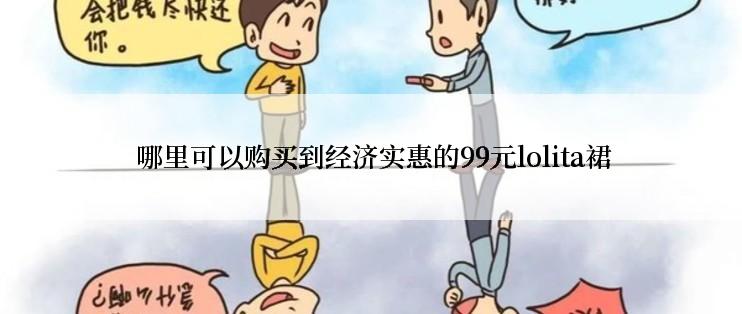  哪里可以购买到经济实惠的99元lolita裙