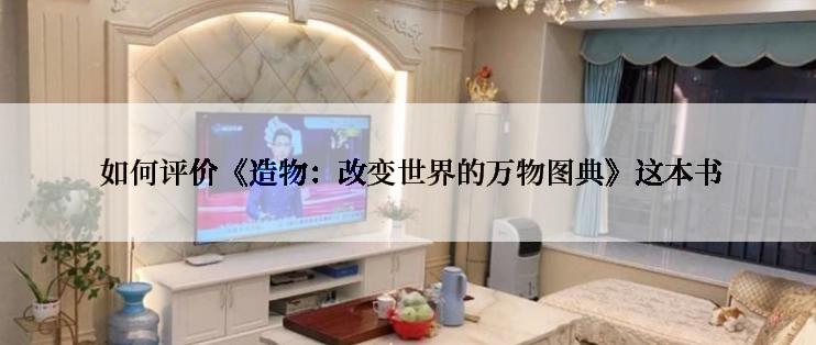  如何评价《造物：改变世界的万物图典》这本书