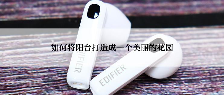 如何将阳台打造成一个美丽的花园