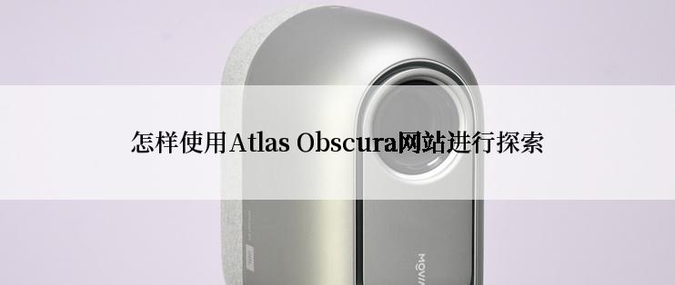 怎样使用Atlas Obscura网站进行探索
