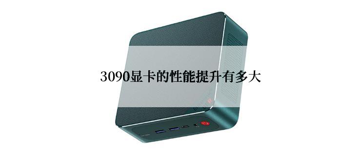 3090显卡的性能提升有多大