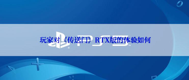  玩家对《传送门》RTX版的体验如何