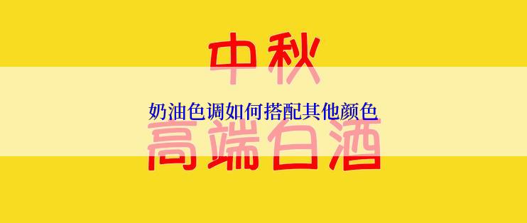 奶油色调如何搭配其他颜色