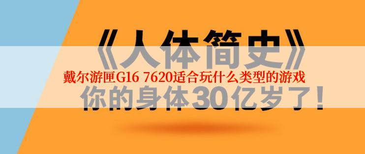 戴尔游匣G16 7620适合玩什么类型的游戏