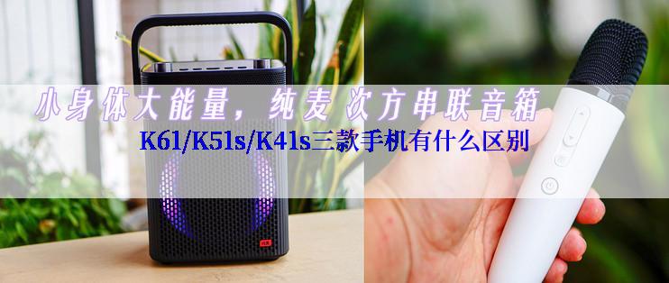 K61/K51s/K41s三款手机有什么区别