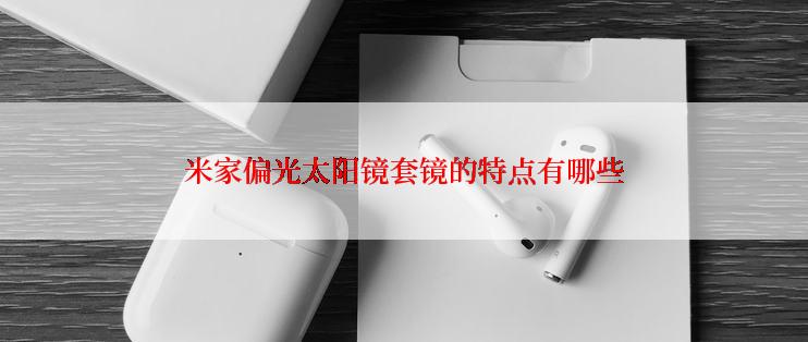 米家偏光太阳镜套镜的特点有哪些