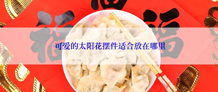  可爱的太阳花摆件适合放在哪里
