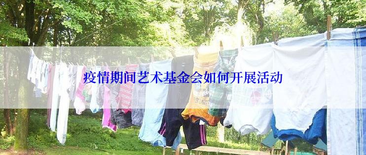 疫情期间艺术基金会如何开展活动