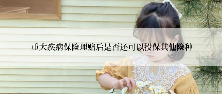 重大疾病保险理赔后是否还可以投保其他险种