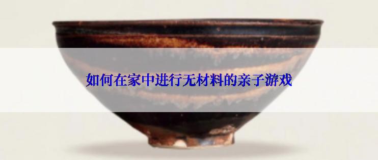如何在家中进行无材料的亲子游戏