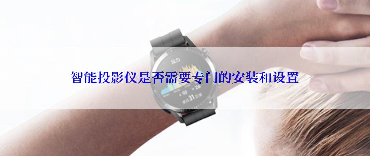 智能投影仪是否需要专门的安装和设置