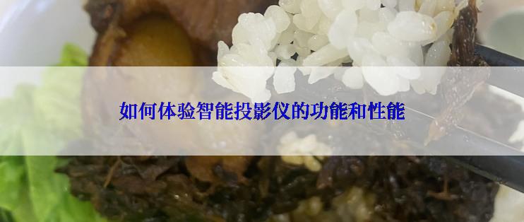如何体验智能投影仪的功能和性能