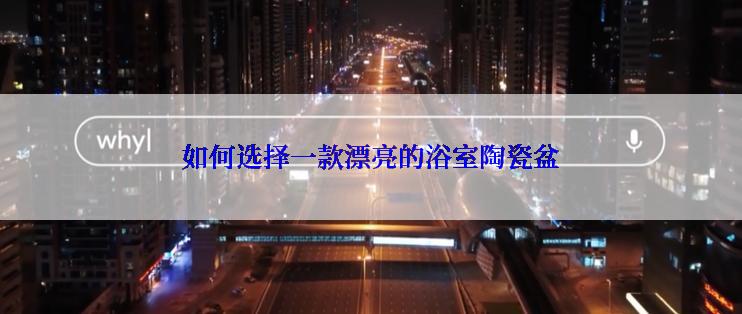 如何选择一款漂亮的浴室陶瓷盆