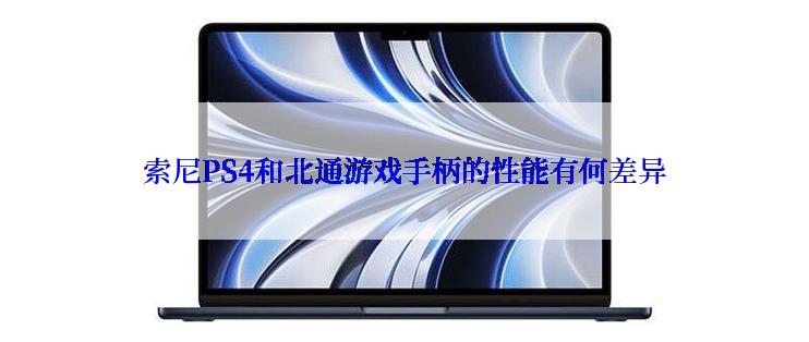 索尼PS4和北通游戏手柄的性能有何差异